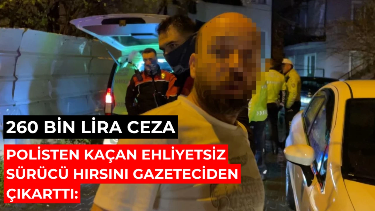 Polisten kaçan ehliyetsiz sürücü hırsını gazeteciden çıkarttı: 260 bin lira ceza